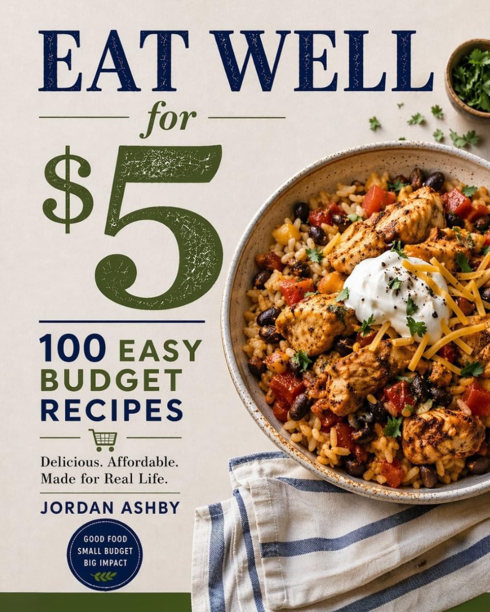 Eat Well on $5 Dollar: The Complete Budget Cookbook for Families, Students and Anyone Who Wants to Save Money on Food