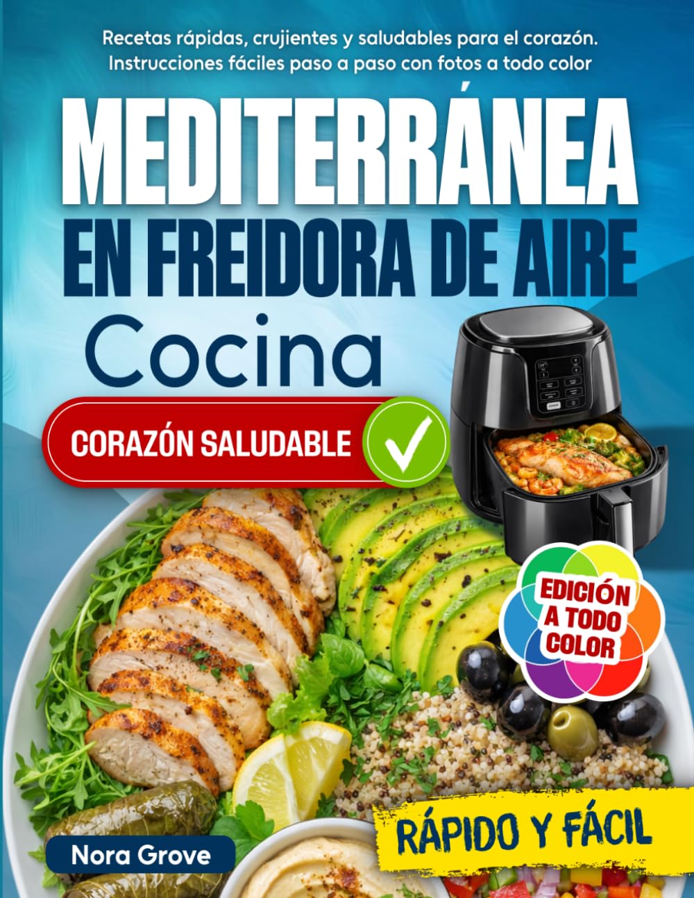 Cocina Mediterránea en Freidora de Aire: Recetas rápidas, crujientes y saludables para el corazón. Instrucciones fáciles paso a paso con fotos a todo color