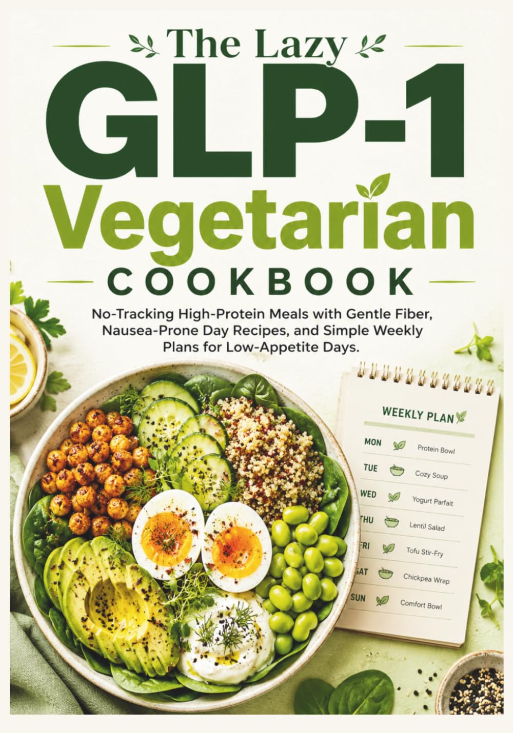The Lazy GLP-1 Vegetarian Cookbook: No-Tracking High-Protein Meals with Gentle Fiber, Nausea-Prone Day Recipes, and Simple Weekly Plans for Low-Appetite Days