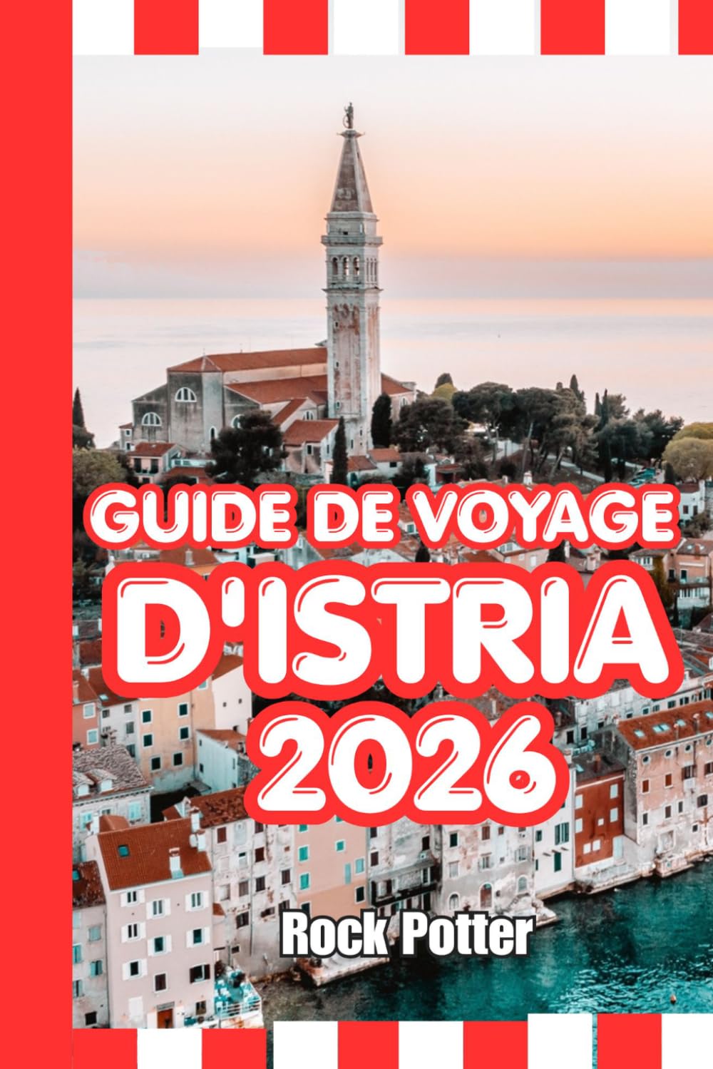 GUIDE DE VOYAGE D'ISTRIA: Guide de voyage d'Istrie 2026 : Villes côtières, villages perchés, routes des vins, trésors cachés et itinéraires pratiques pour explorer la péninsule adriatique croate