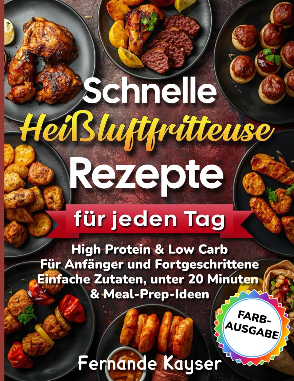 Schnelle Heißluftfritteuse Rezepte für jeden Tag: High Protein & Low Carb | Für Anfänger und Fortgeschrittene | Einfache Zutaten, unter 20 Minuten & Meal-Prep Ideen