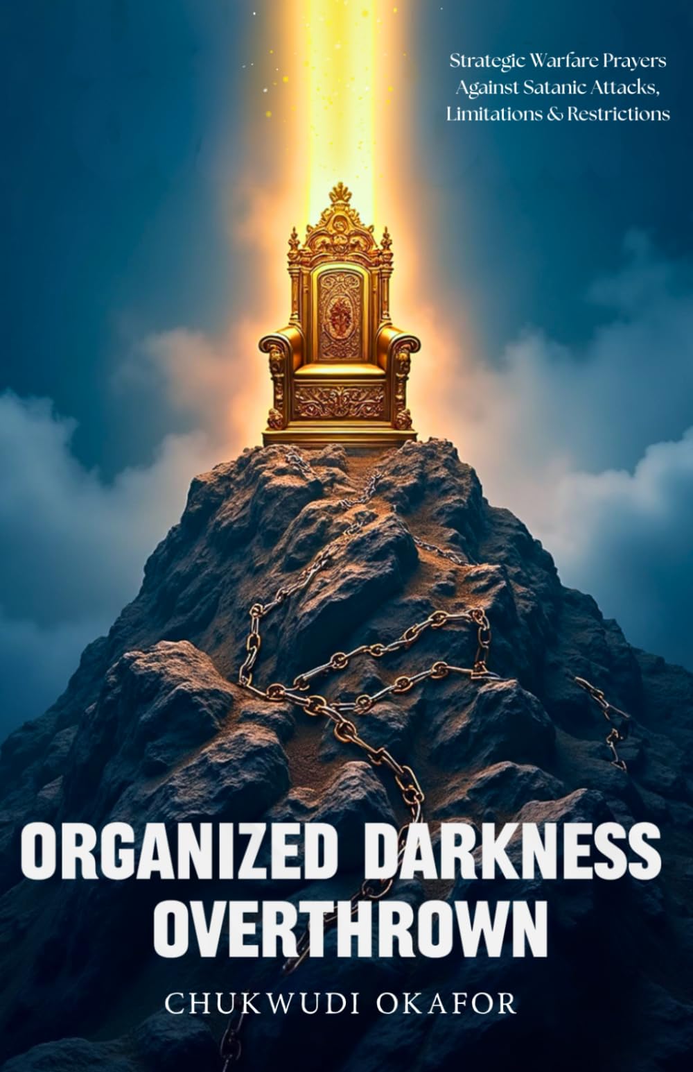 Organized Darkness Overthrown: Strategic Warfare Prayers Against Satanic Attacks, Limitations & Restrictions (The Advanced Spiritual Authority Series)