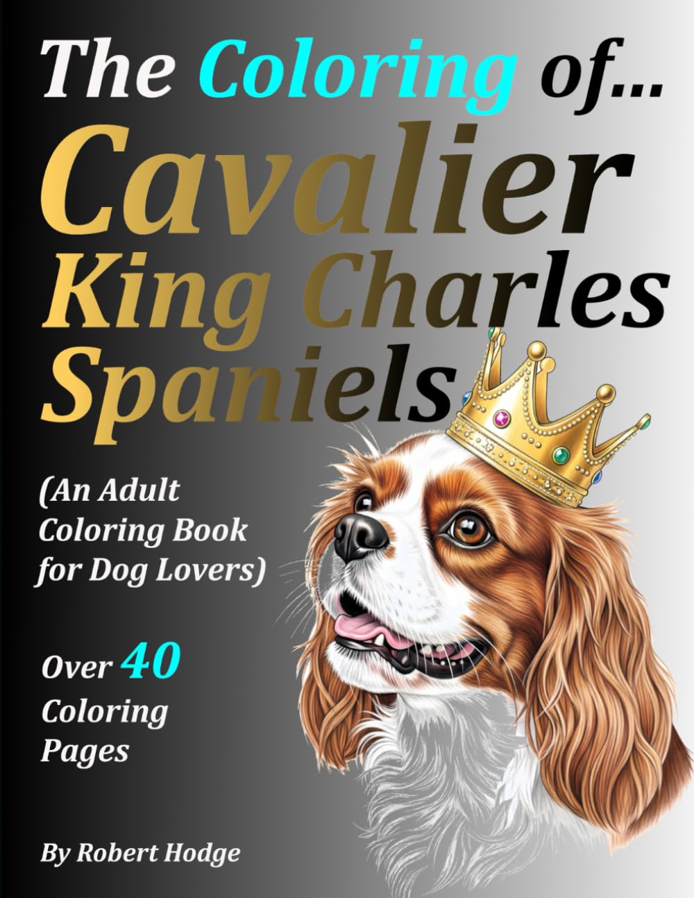 The Coloring of... Cavalier King Charles Spaniels: (An Adult Coloring Book for Dog Lovers) (The Coloring of... Grayscale Coloring Book Series)