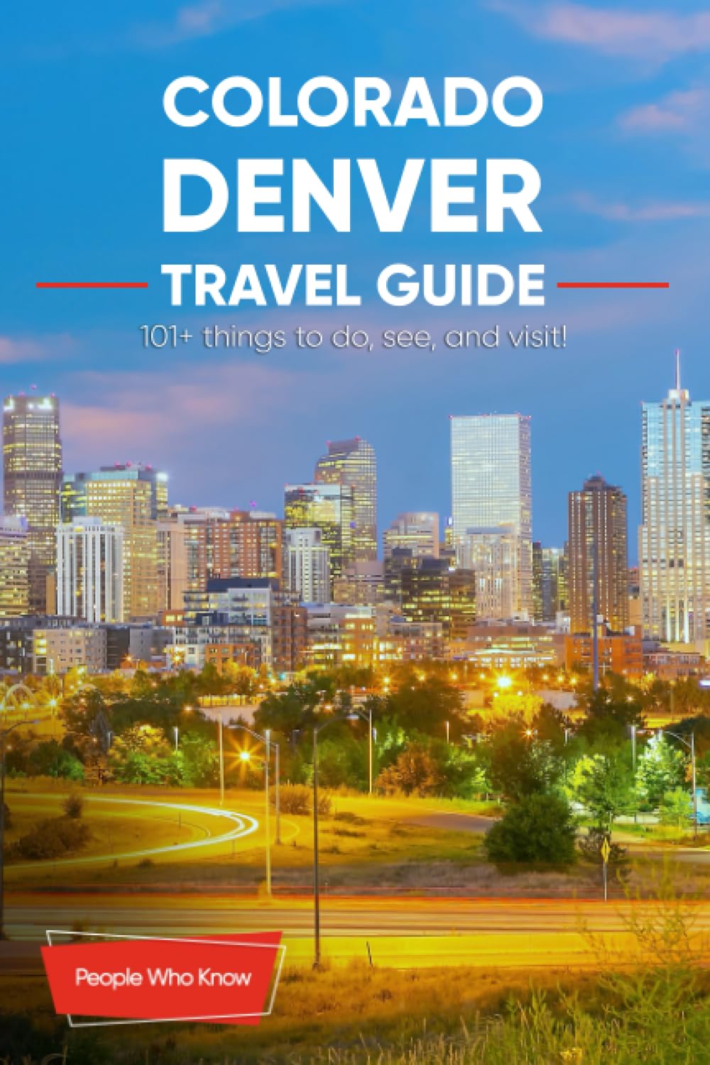 The Expert's Travel Guide to Denver, Colorado: 101+ Things to See, Do and Visit