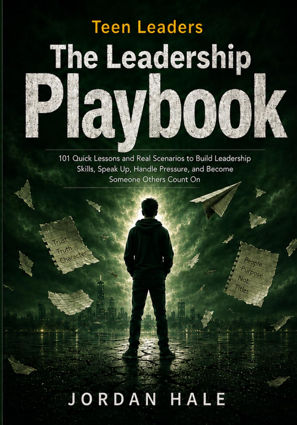 The Leadership Playbook: 101 Quick Lessons and Real Scenarios to Build Leadership Skills, Speak Up, Handle Pressure, and Become Someone Others Count On (Teen Leaders)