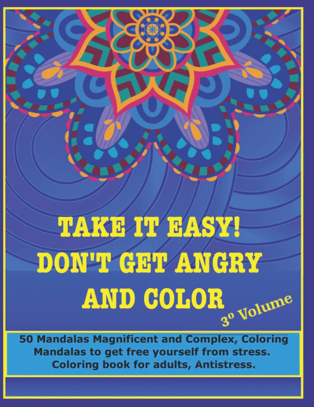 Take it easy! Don't get angry and color, 3nd volume: 50 Mandalas Magnificent and Complex, Coloring Mandalas to get free yourself from stress, coloring book for adults, Antistress