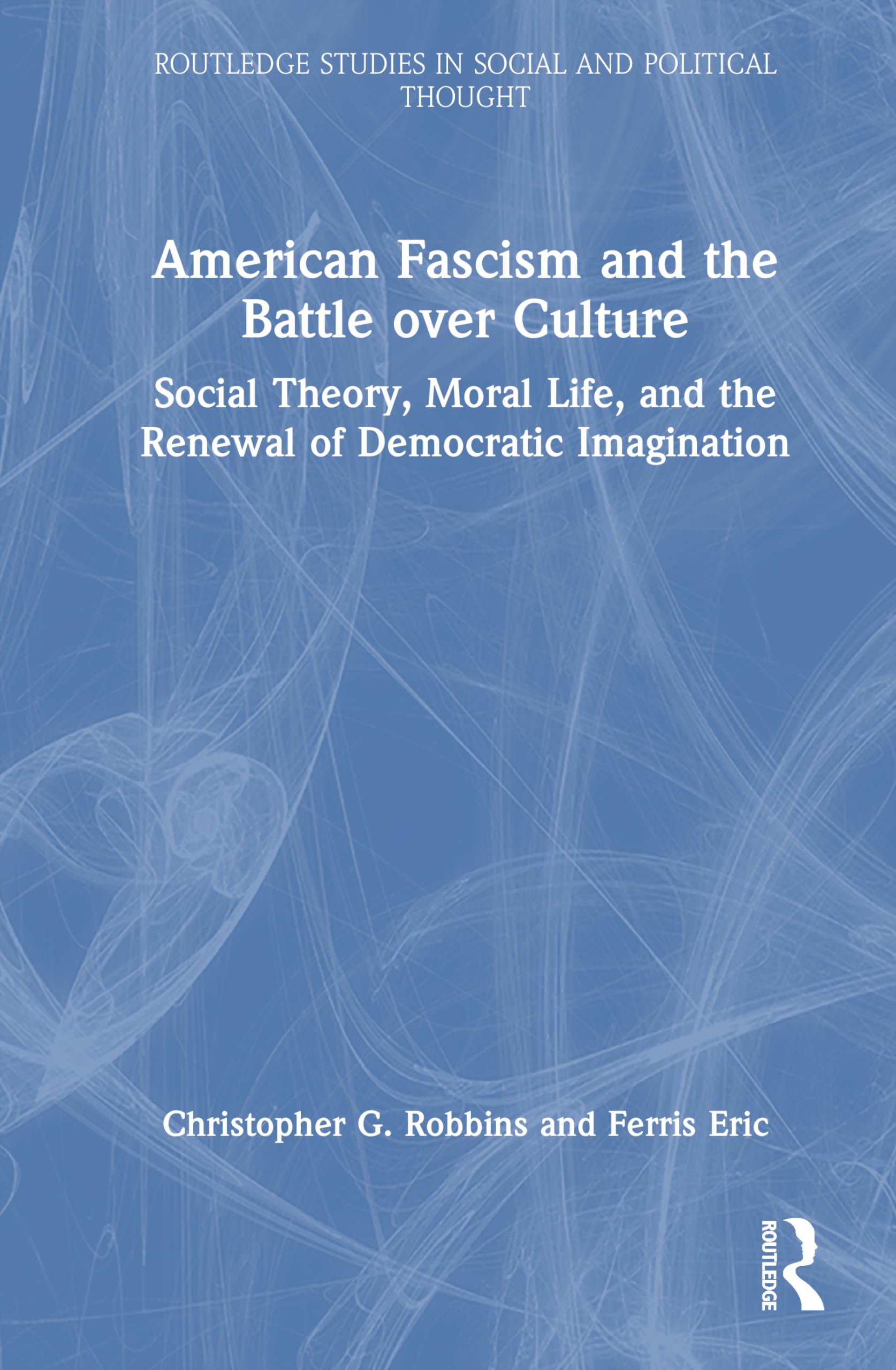 American Fascism and the Battle over Culture: Social Theory, Moral Life, and the Renewal of Democratic Imagination (Routledge Studies in Social and Political Thought)