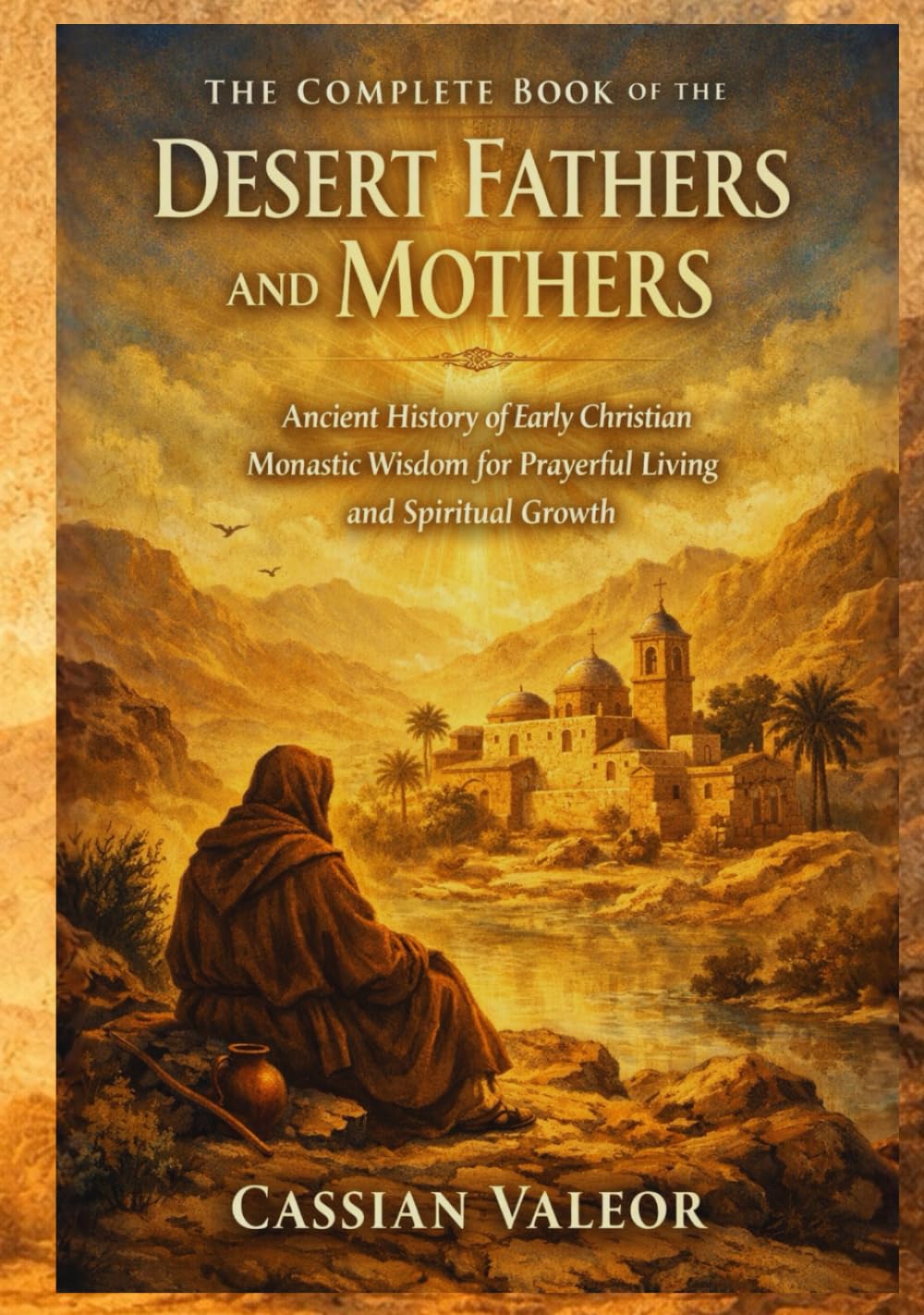 The Complete Book of the Desert Fathers and Mothers: Ancient History of Early Christian Monastic Wisdom for Prayerful Living and Spiritual Growth