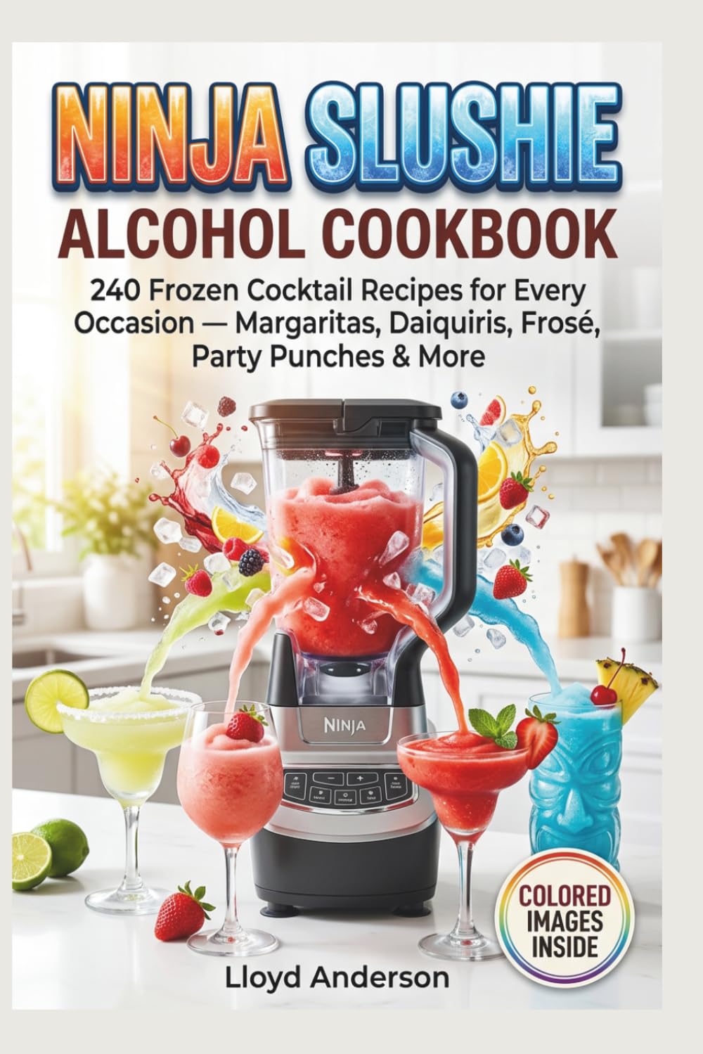 NINJA SLUSHIE ALCOHOL COOKBOOK: 240 Frozen Cocktail Recipes for Every Occasion — Margaritas, Daiquiris, Frosé, Party Punches & More