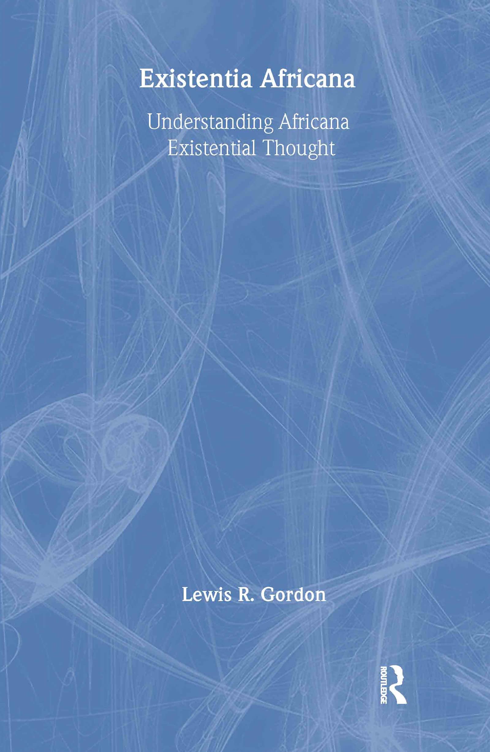 Existentia Africana: Understanding Africana Existential Thought (Africana Thought)