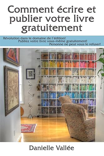 Comment écrire et publier votre livre gratuitement: Révolution dans le domaine de l'édition! Publiez votre livre vous-même gratuitement! Personne ne peut vous le refuser!
