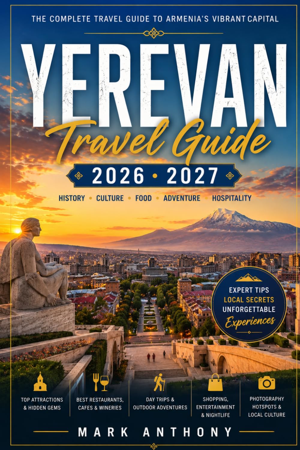 Yerevan Travel Guide 2026–2027: The Complete Insider's Guide to Armenia's Vibrant Capital: Hidden Gems, Cultural Treasures, Authentic Cuisine, Day Trips, Local Experiences, and Practical Travel Tips