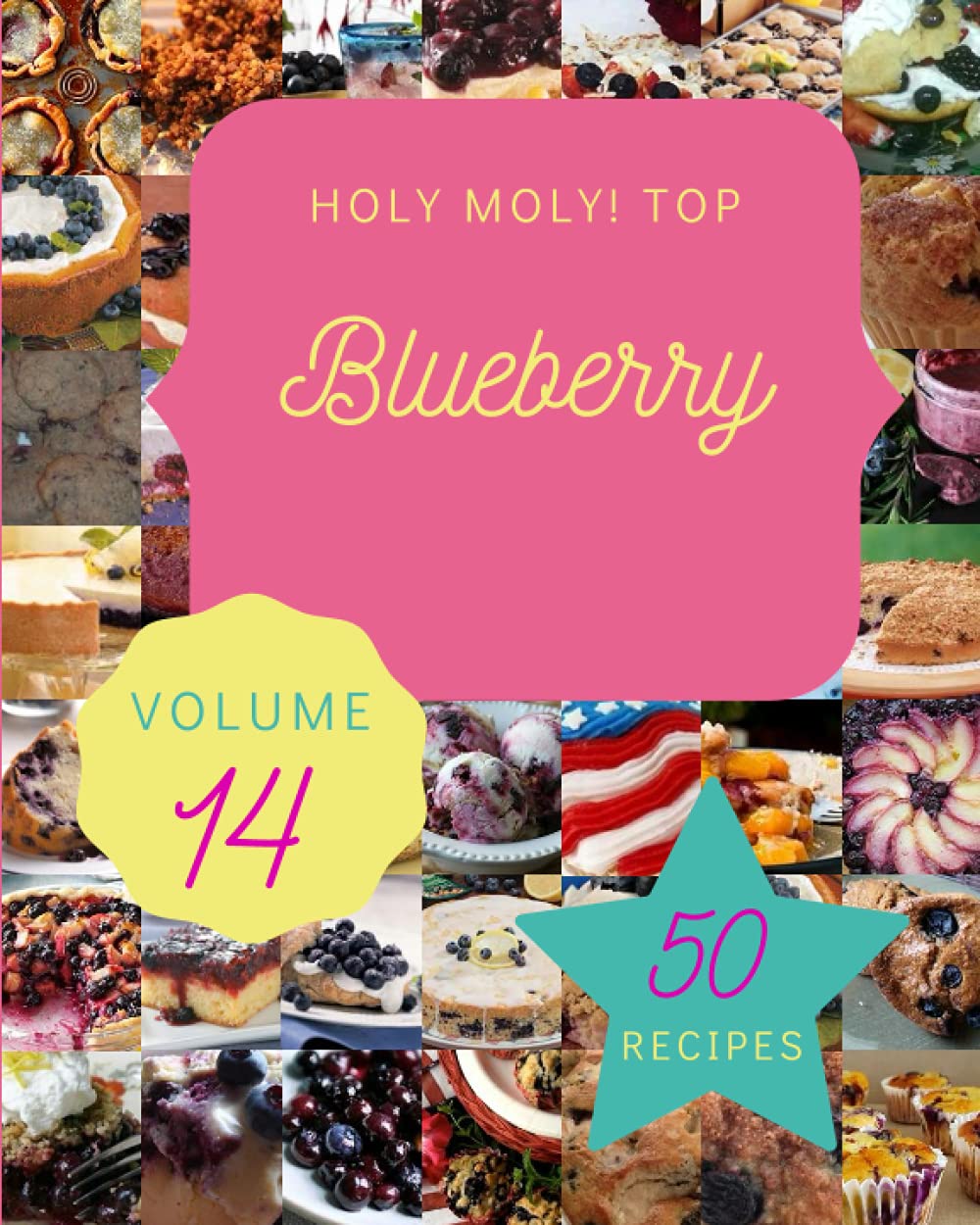 Holy Moly! Top 50 Blueberry Recipes Volume 14: A Blueberry Cookbook to Fall In Love With