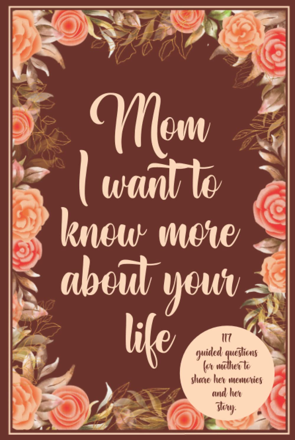 Mom I want to know more about your life: 117 Guided questions for Mother to share her memories and her story.