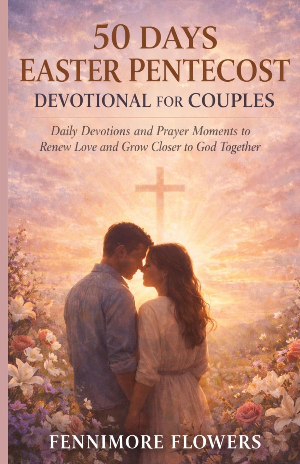 50 DAYS EASTER PENTECOST DEVOTIONAL FOR COUPLES: Daily Devotions and Prayer Moments to Renew Love and Grow Closer to God Together