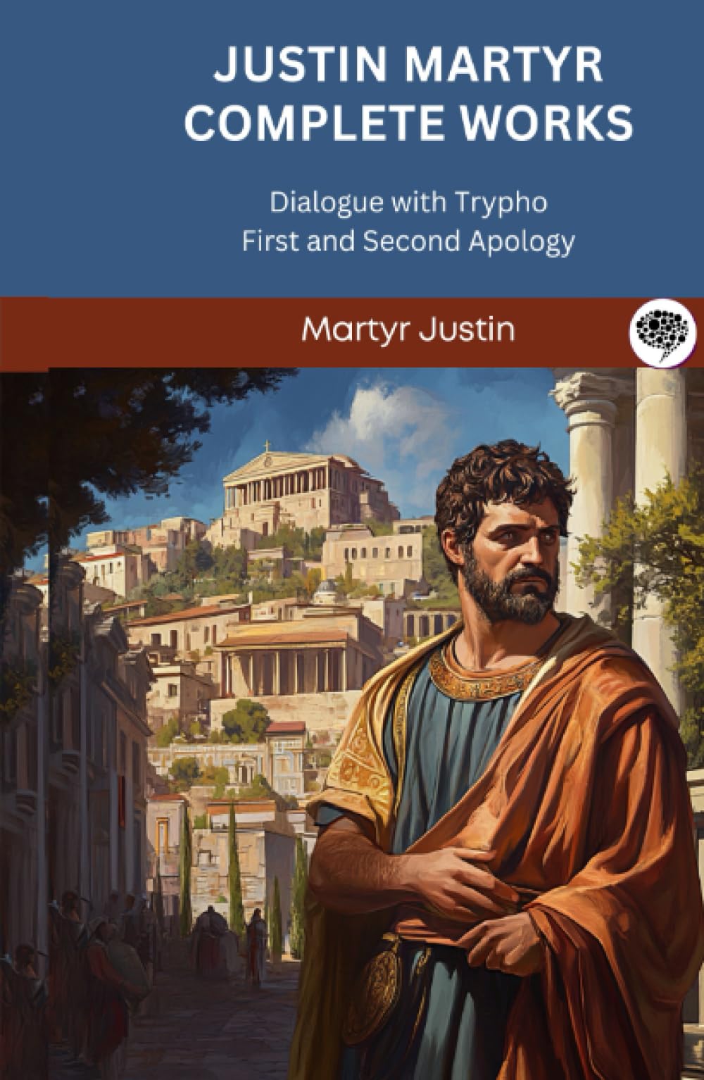 Justin Martyr Complete Works: Dialogue with Trypho First and Second Apology
