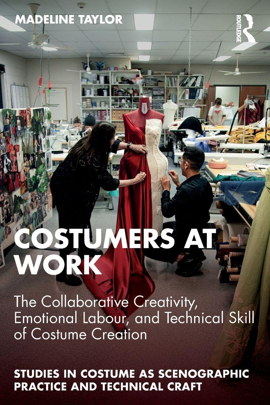 Costumers at Work: The Collaborative Creativity, Emotional Labour, and Technical Skill of Costume Creation (Studies in Costume as Scenographic Practice and Technical Craft)