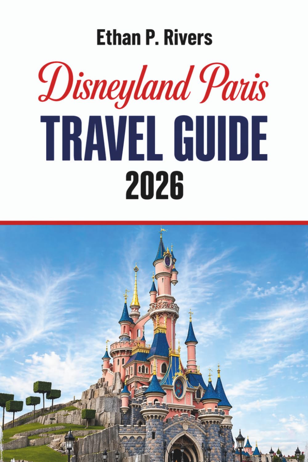 Disneyland Paris Travel Guide 2026: Insider Tips, Hidden Gems, and Must-See Attractions for an Unforgettable Adventure (Theme Parks)