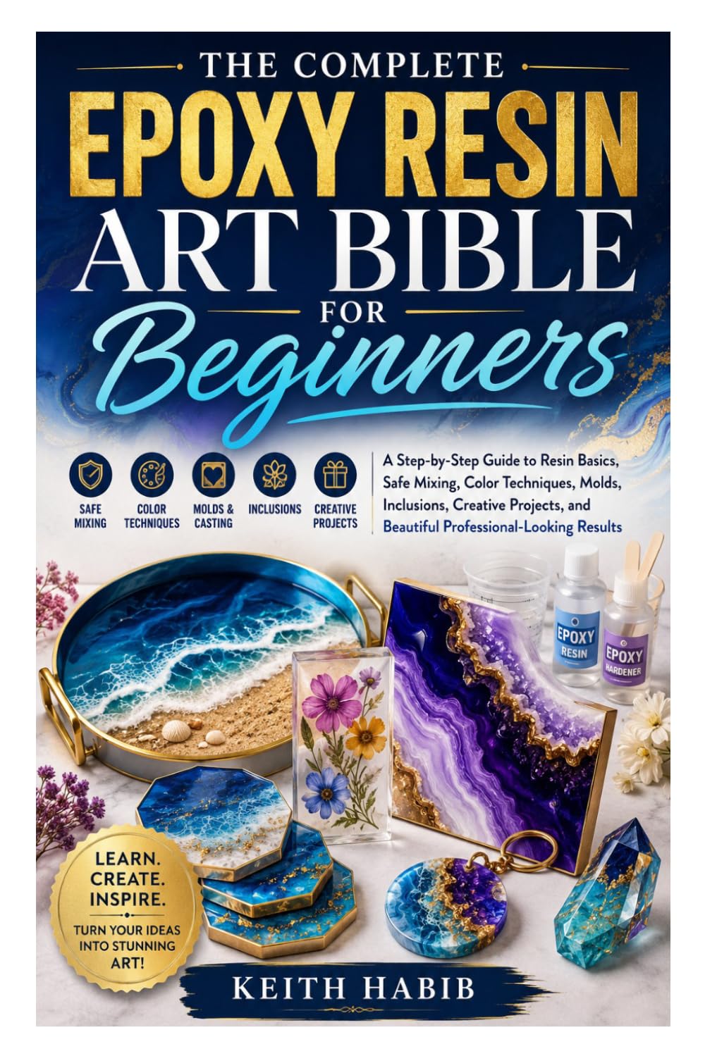 The Complete Epoxy Resin Art Bible for Beginners: A Step-by-Step Guide to Resin Basics, Safe Mixing, Color Techniques, Molds, Inclusions, Creative Projects, and Beautiful Professional-Looking Results