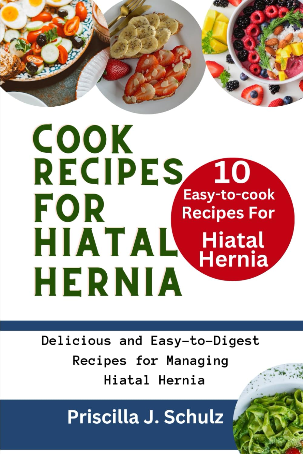10 Easy-to-Cook Recipes For Hiatal Hernia: Delicious and Easy-to-Digest Recipes for Managing Hiatal Hernia