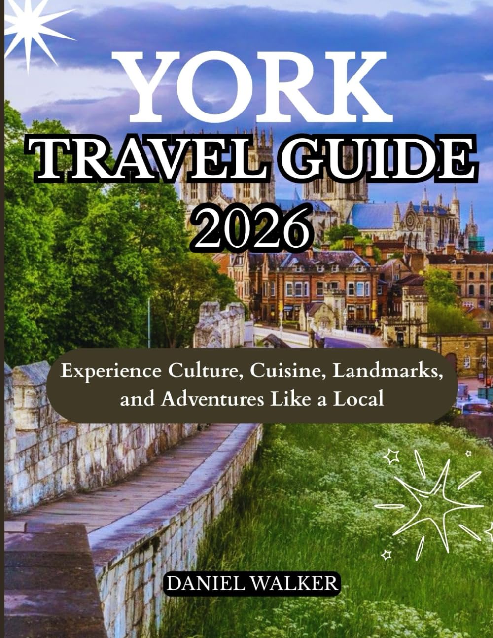 YORK TRAVEL GUIDE 2026: Experience Culture, Cuisine, Landmarks, and Adventures Like a Local