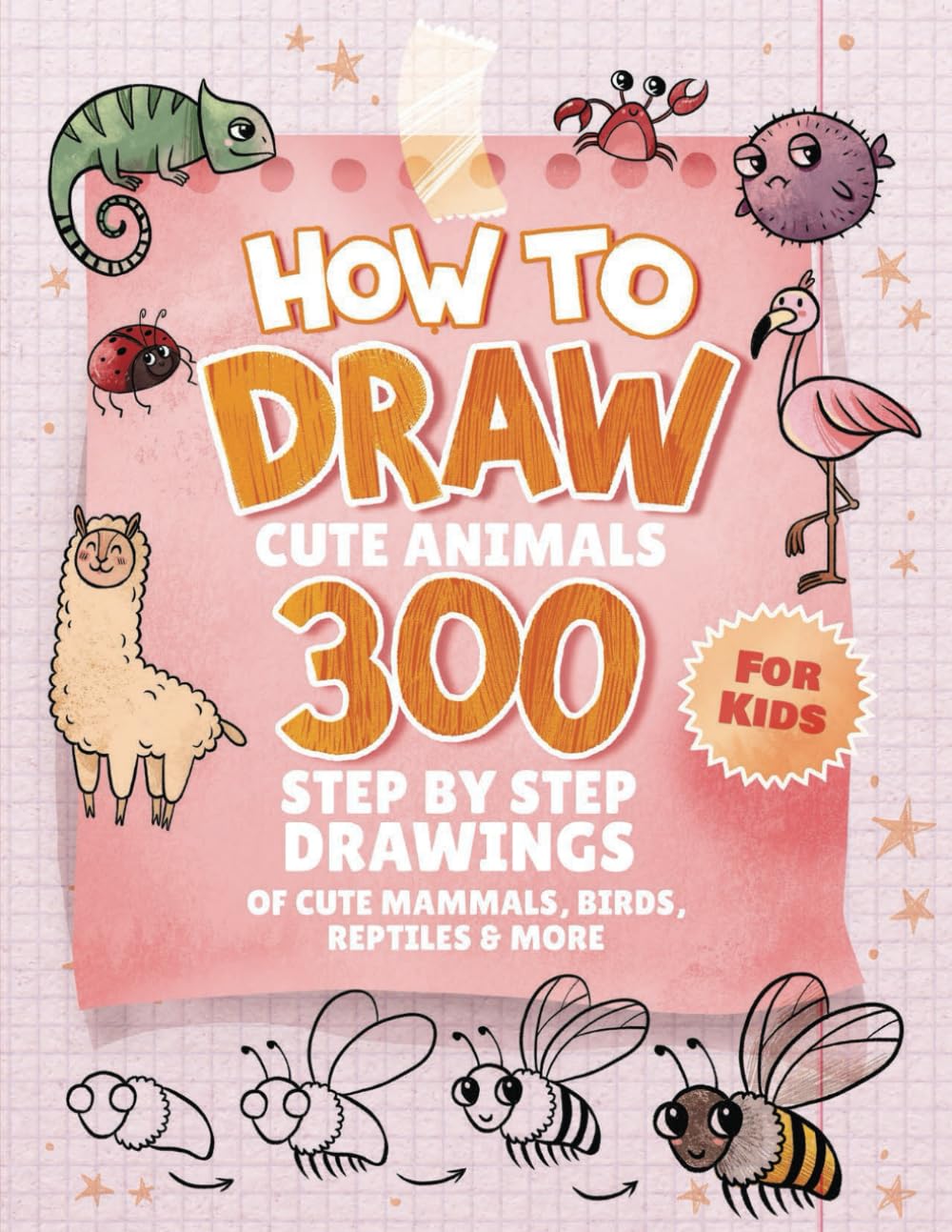 How To Draw Animals For Kids: 300 Step By Step Drawings Of Cute Mammals, Birds, Reptiles & More