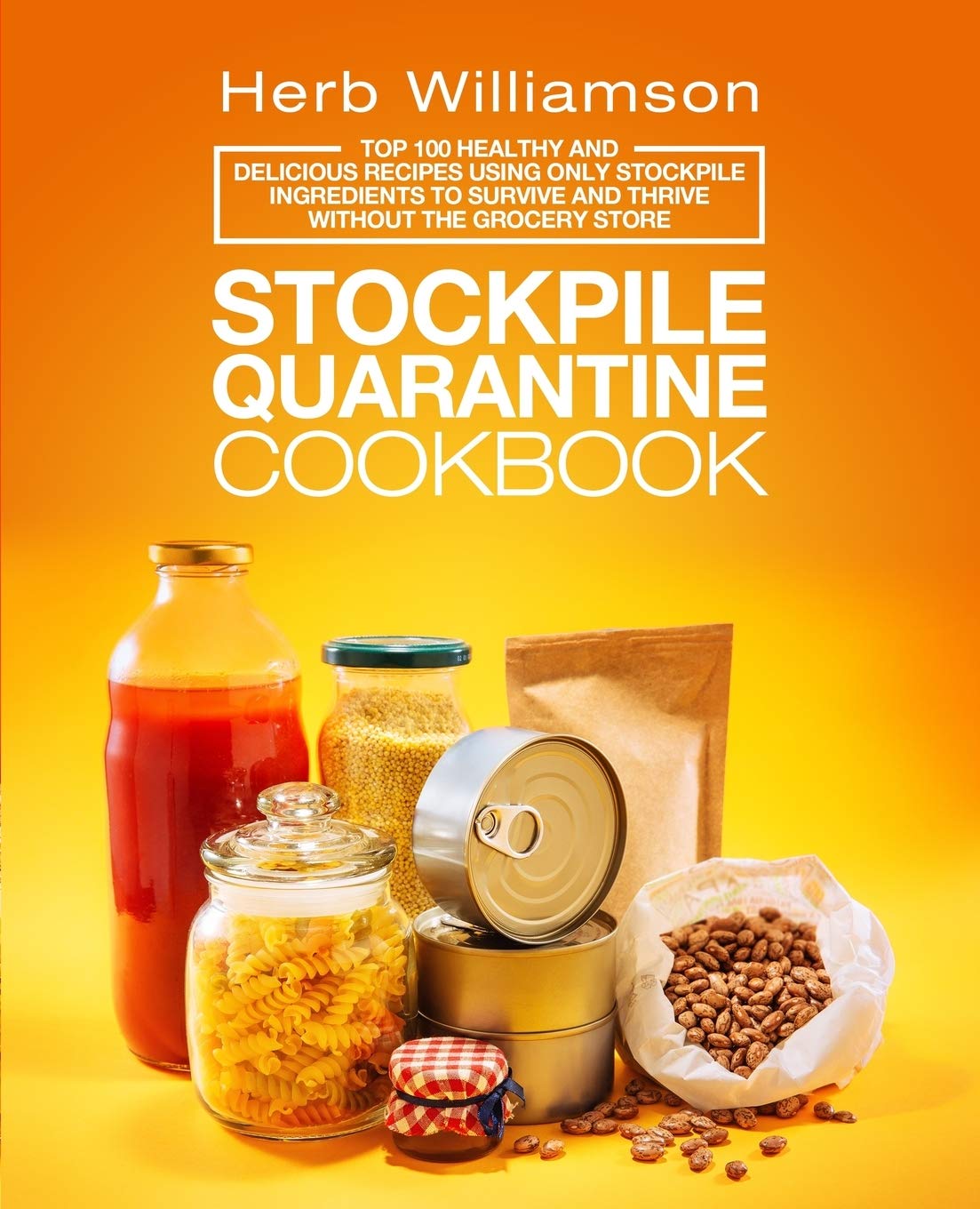 Stockpile Quarantine Cookbook: Top 100 Healthy And Delicious Recipes Using Only Stockpile Ingredients To Survive And Thriv... 
