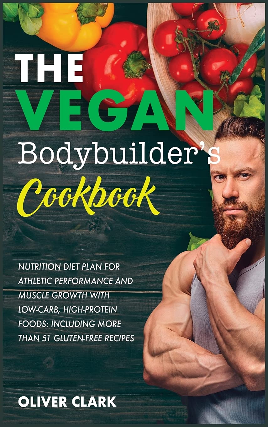 THE VEGAN BODYBUILDER'S COOKBOOK: Nutrition Diet Plan for Athletic Performance and Muscle Growth with Low-Carb, High-Protein Foods: Including More Than 51 Gluten-Free recipes (1A)