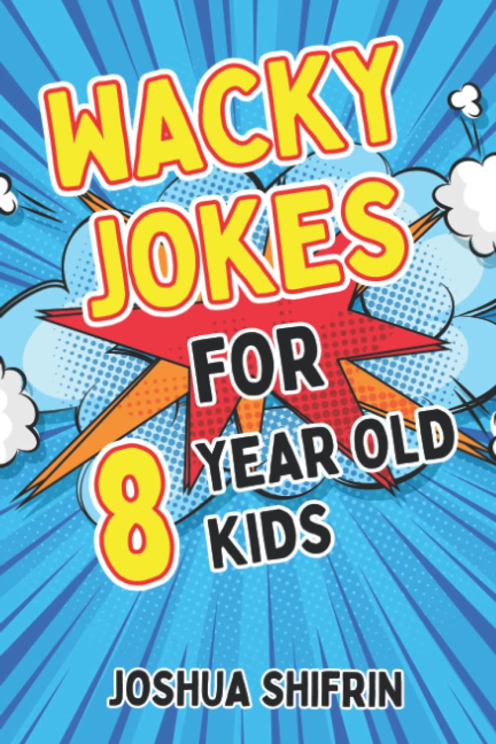 Wacky Jokes For 8 Year Old Kids: Hundreds of fantastic side splitters, knock knocks, tongue twisters, riddles, crazy facts, and jokes for 8 year olds