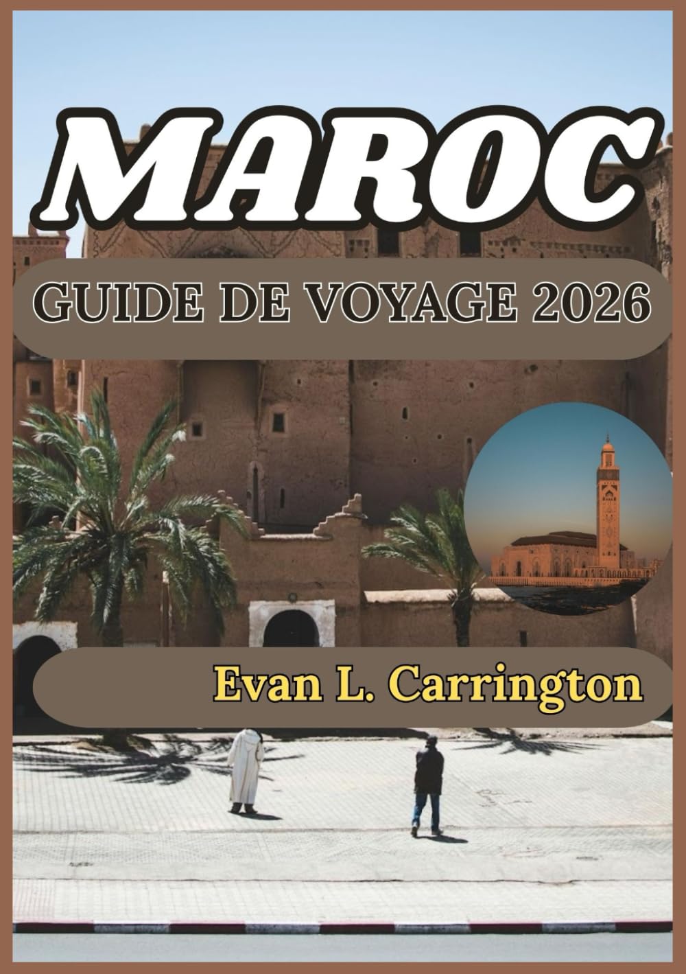 MAROC GUIDE DE VOYAGE 2026: À la découverte des cités antiques, des paysages désertiques et des merveilles côtières du Maroc (Collection de voyages autour du monde d'Evan L. Carrington)
