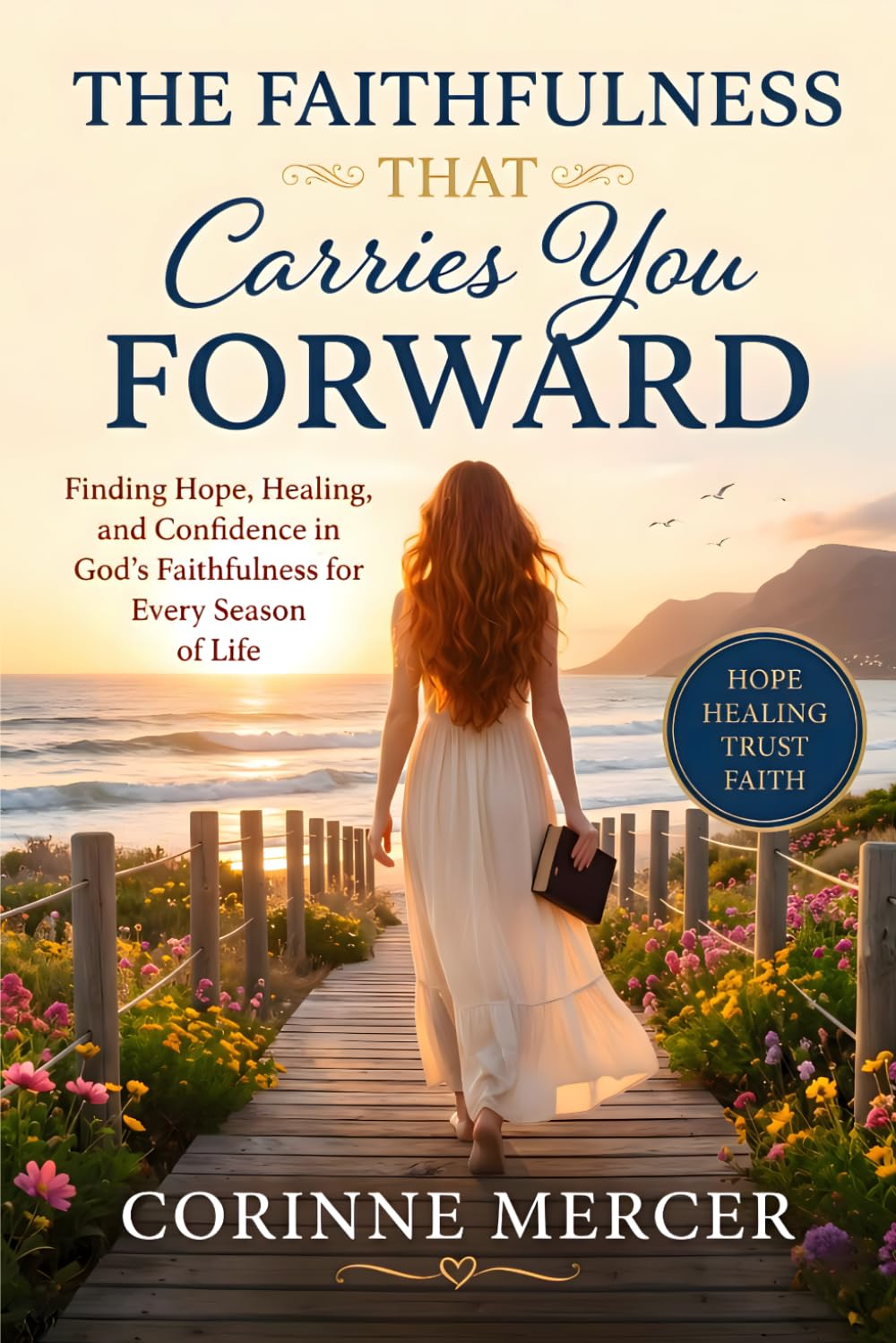 The Faithfulness That Carries You Forward: Finding Hope, Healing, and Confidence in God's Faithfulness for Every Season of Life