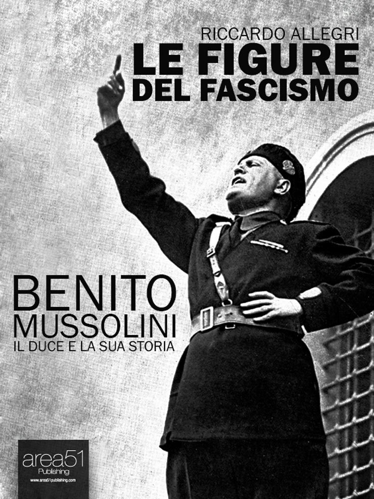 Benito Mussolini: Il Duce e la sua storia