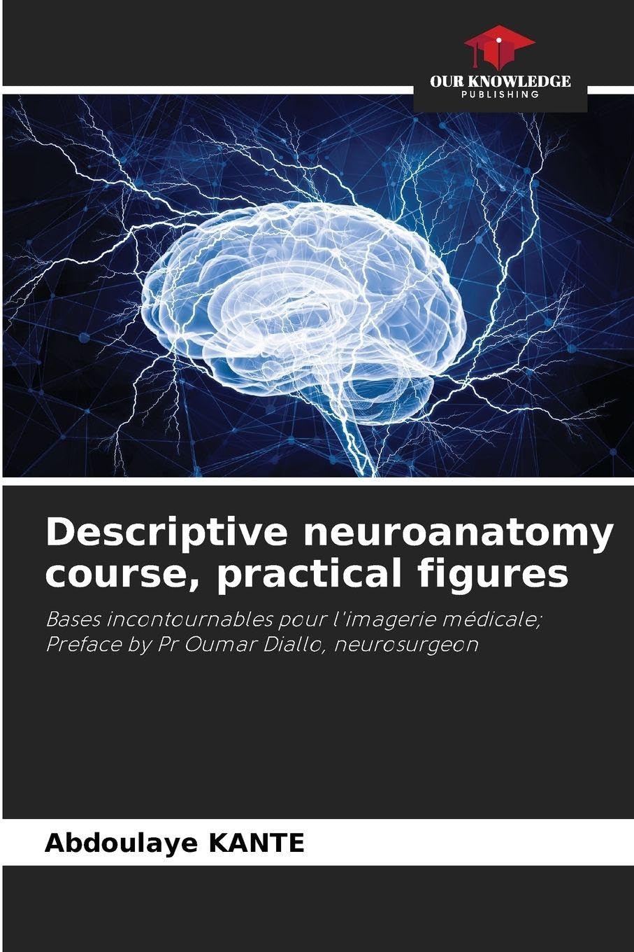 Descriptive neuroanatomy course, practical figures: Bases incontournables pour l'imagerie médicale; Preface by Pr Oumar Diallo, neurosurgeon