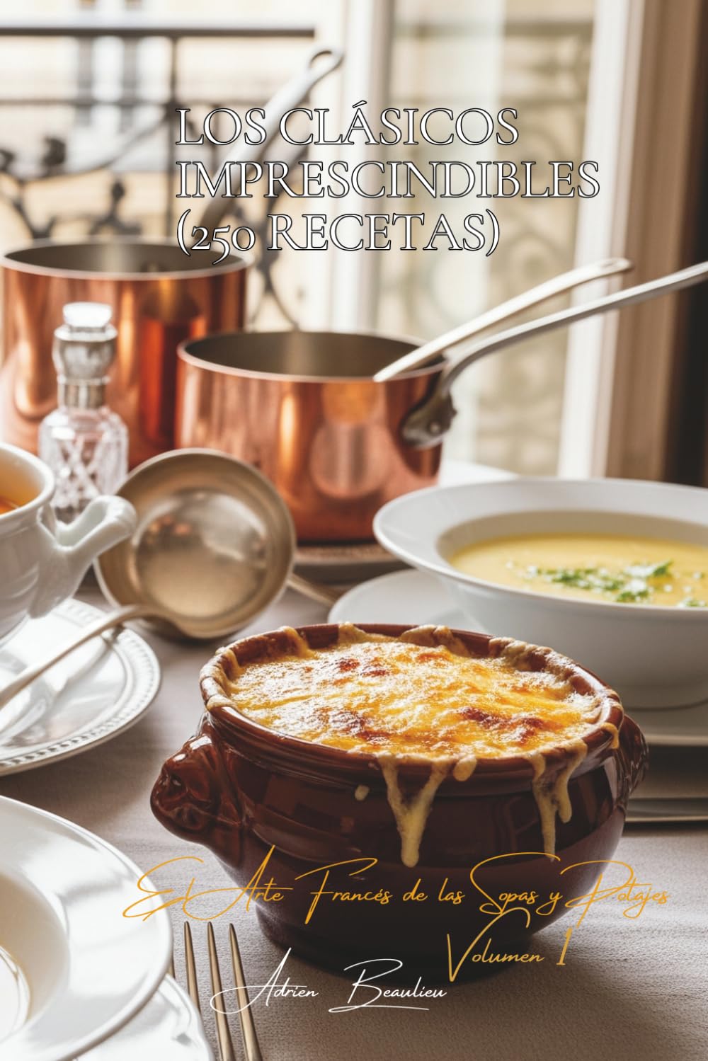 Los Clásicos Imprescindibles (250 Recetas): El Arte Francés de las Sopas y Potajes Volumen Uno