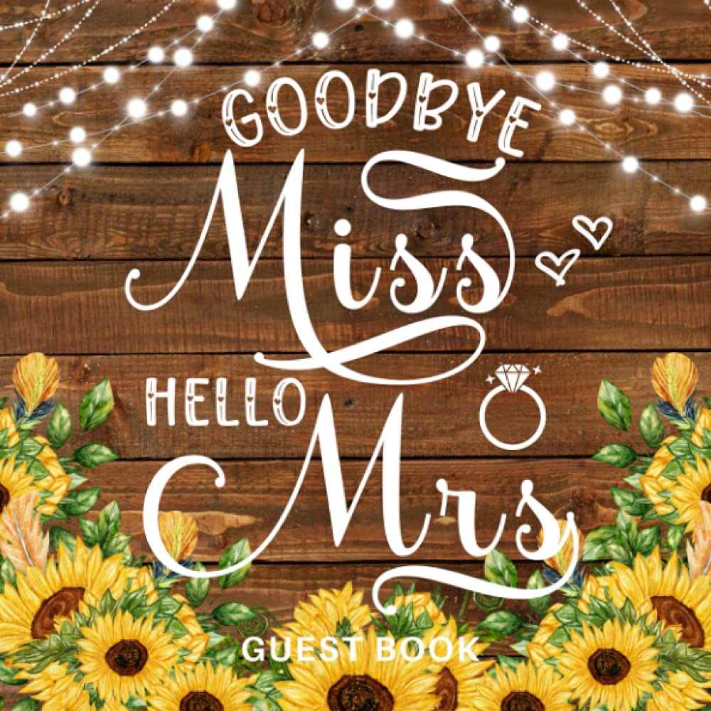 Goodbye Miss Hello Mrs Guest Book: Rustic Bridal Shower Bachelorette Keepsake To Write In Messages, Advice, Well Wishes & Photo's With Gift Log / Sunflowers Hen Party Gift