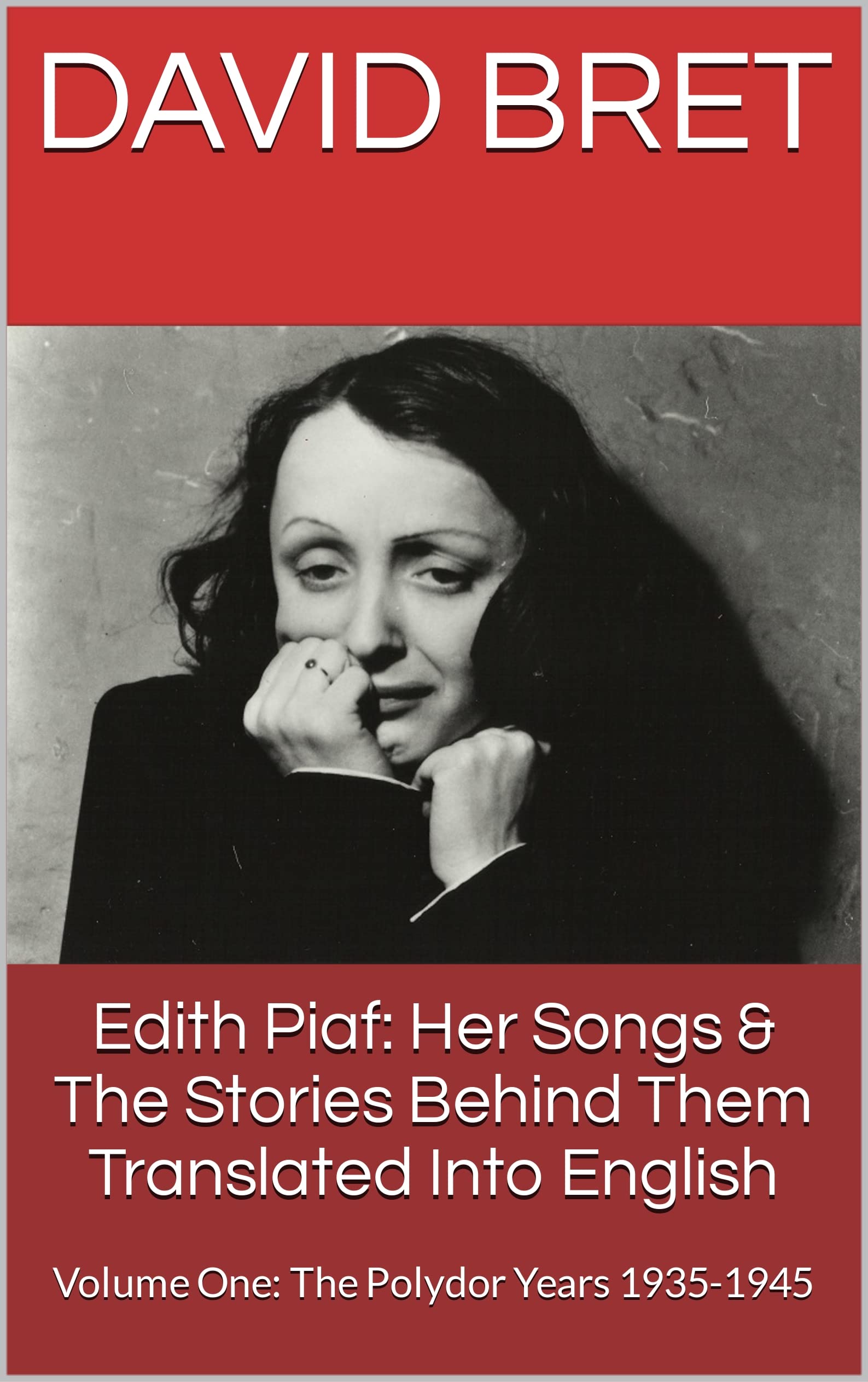 Edith Piaf: Her Songs & The Stories Behind Them Translated Into English: Volume One: The Polydor Years 1935-1945