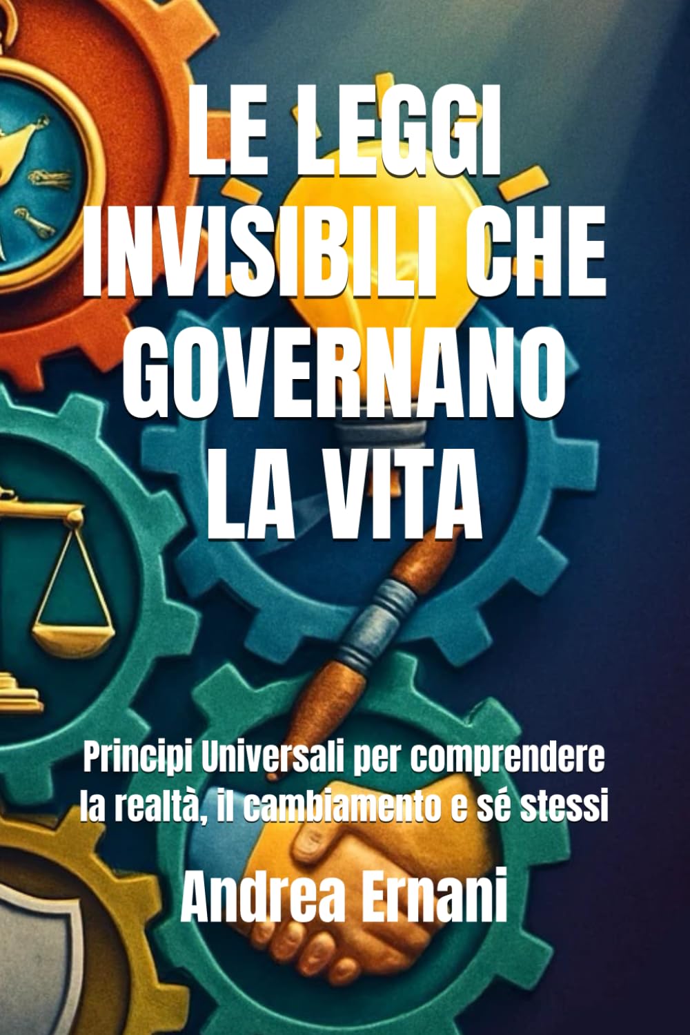 LE LEGGI INVISIBILI CHE GOVERNANO LA VITA: Principi Universali per comprendere la realtà, il cambiamento e sé stessi