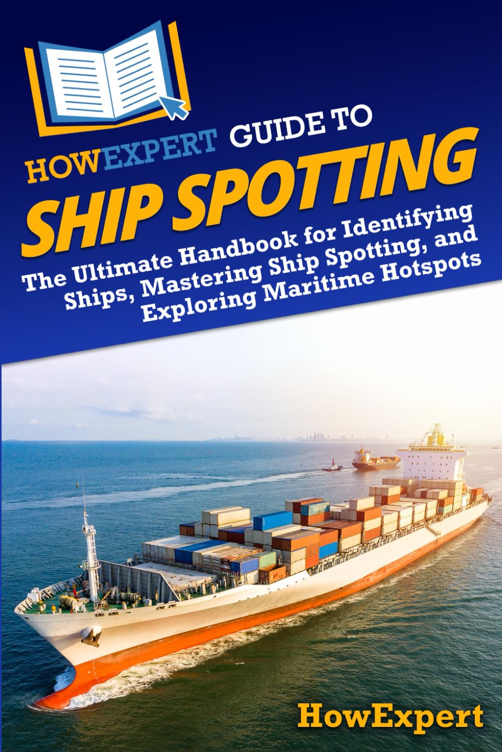 HowExpert Guide to Ship Spotting: The Ultimate Handbook for Identifying Ships, Mastering Ship Spotting, and Exploring Maritime Hotspots