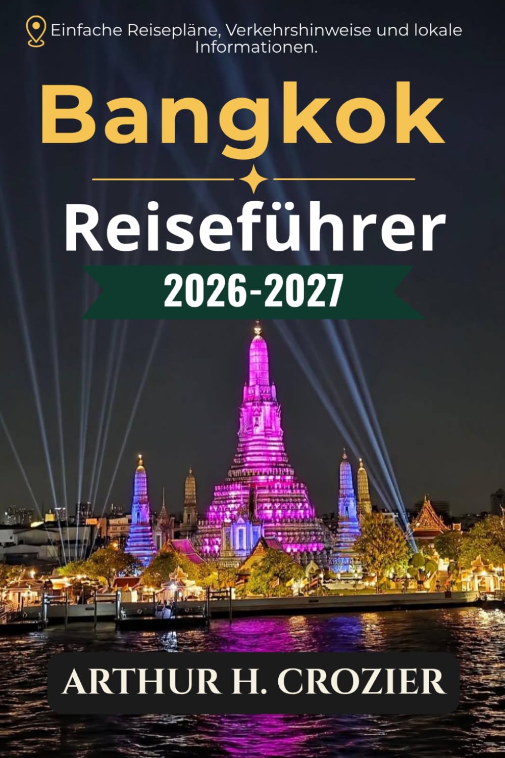 Bangkok Reiseführer 2026-2027: Tempel, Streetfood, Märkte und Viertel: Praktische Routen, realistische Kosten, Transporttipps, Tagesausflüge nach Ayutthaya sowie Tipps für Restaurants und Unterkünfte