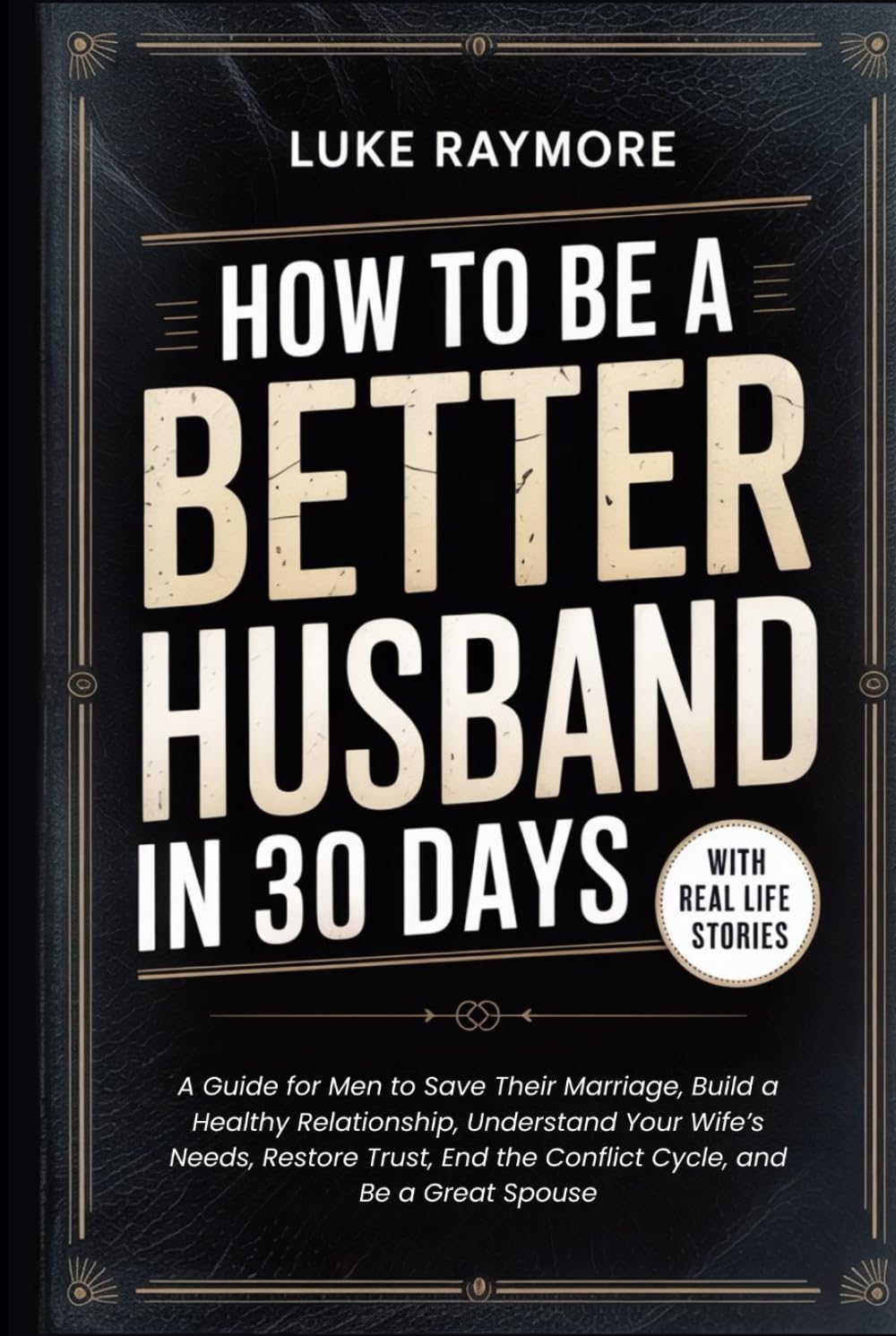 How To Be A Better Husband In 30 Days: A Guide for Men to Save Their Marriage, Build a Healthy Relationship, Understand Your Wife’s Needs, Restore Trust, End the Conflict Cycle, and Be a Great Spouse