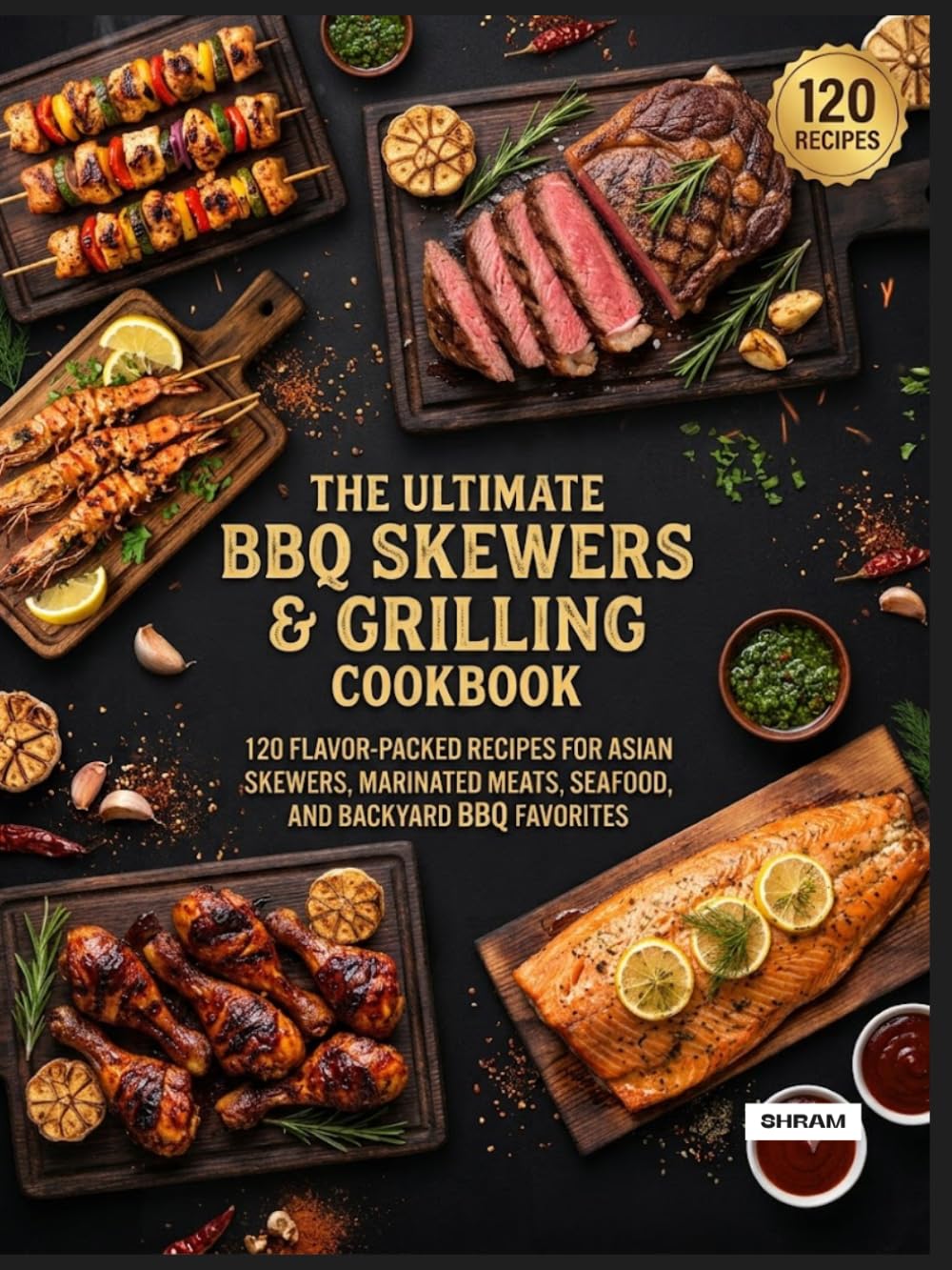 The Ultimate BBQ Skewers & Grilling Cookbook: 120 Flavor-Packed Recipes for Asian Skewers, Marinated Meats, Seafood, and Backyard BBQ Favorites