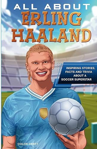 All About Erling Haaland: Inspiring stories, facts and trivia about a soccer superstar: All the history, details and incredible feats you need to know ... of Erling Haaland (Soccer Star Bios for Kids)