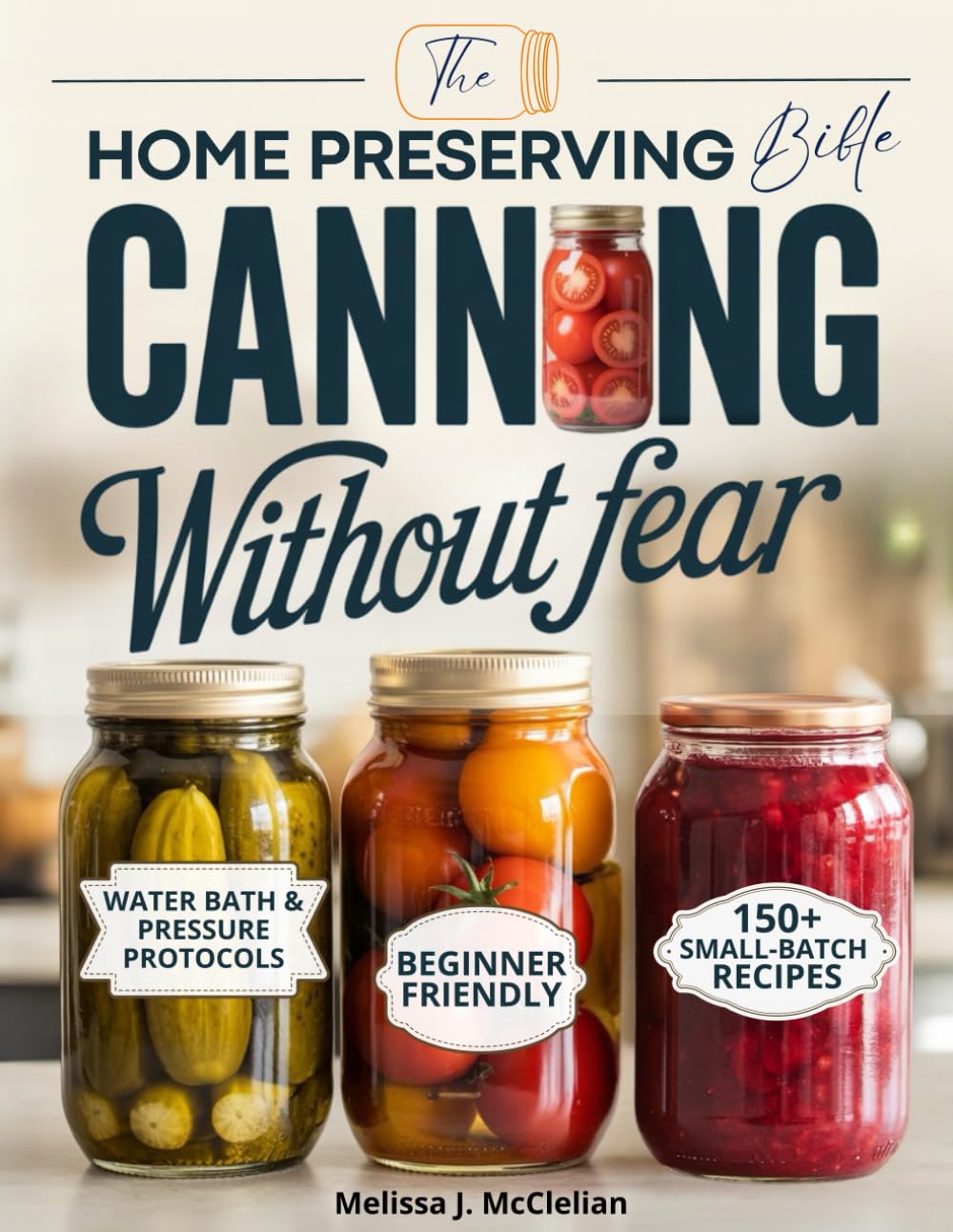 Canning Without Fear: The Home Preserving Bible: Step-by-Step, No-Fail Methods and Small-Batch & Easy Recipes to Can, Pickle, and Preserve Seasonal Produce