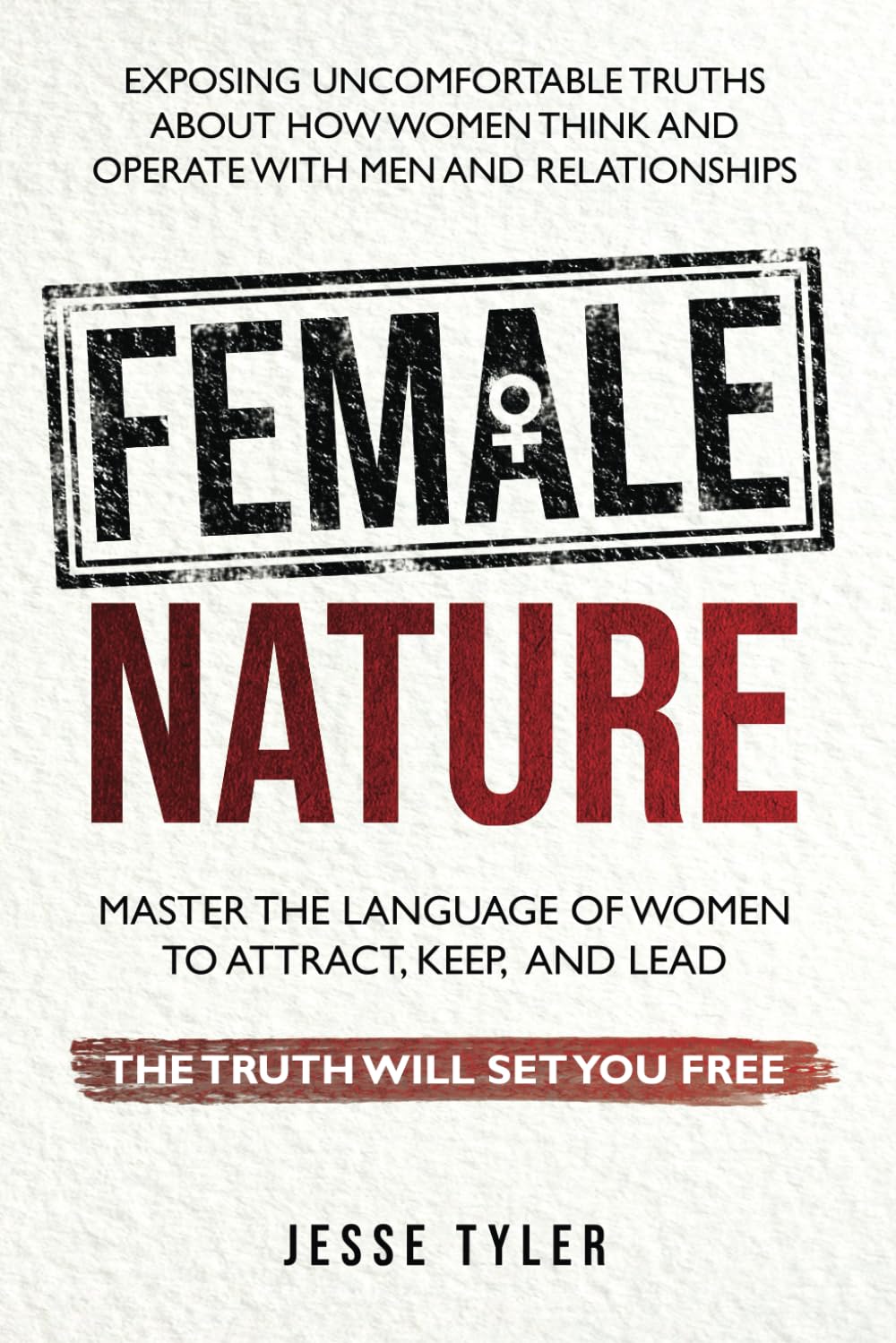 Female Nature: Exposing Uncomfortable Truths About How Women Think And Operate With Men and Relationships