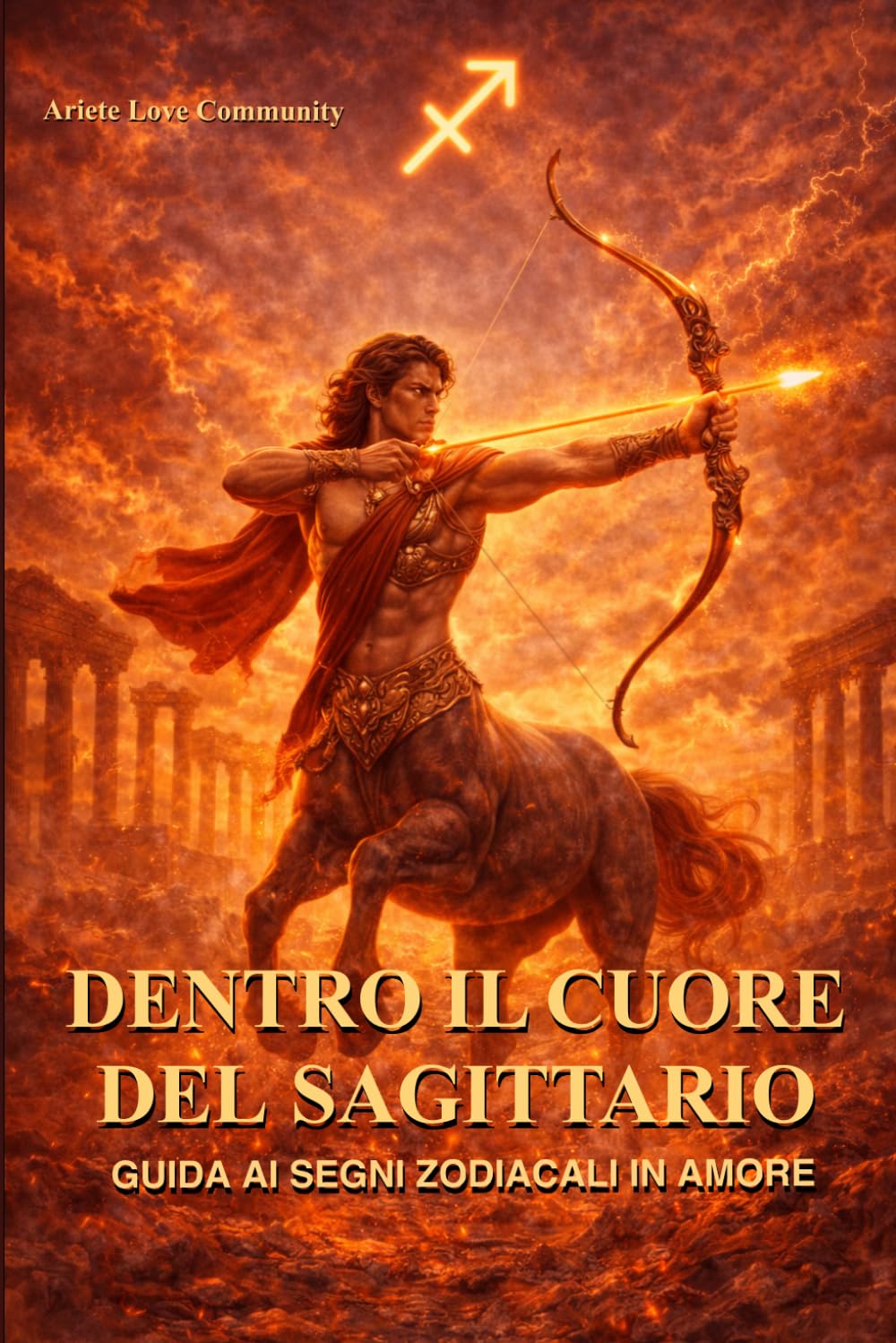 Dentro il cuore del Sagittario: Guida ai segni zodiacali in amore: come capire, conquistare e non perdere un Sagittario
