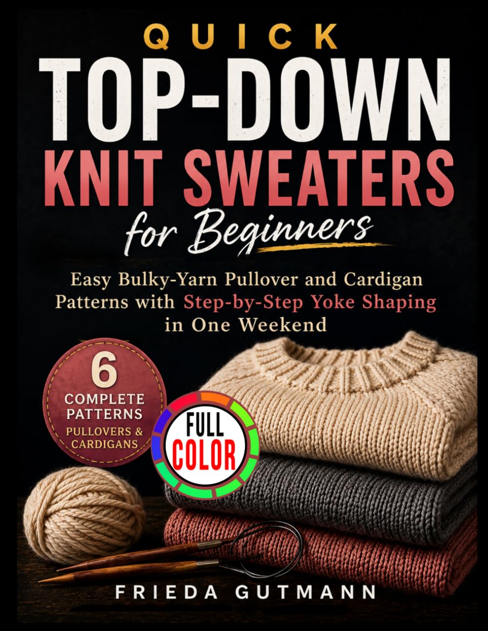 Quick Top-Down Knit Sweaters for Beginners: Easy Bulky-Yarn Pullover and Cardigan Patterns with Step-by-Step Yoke Shaping in One Weekend