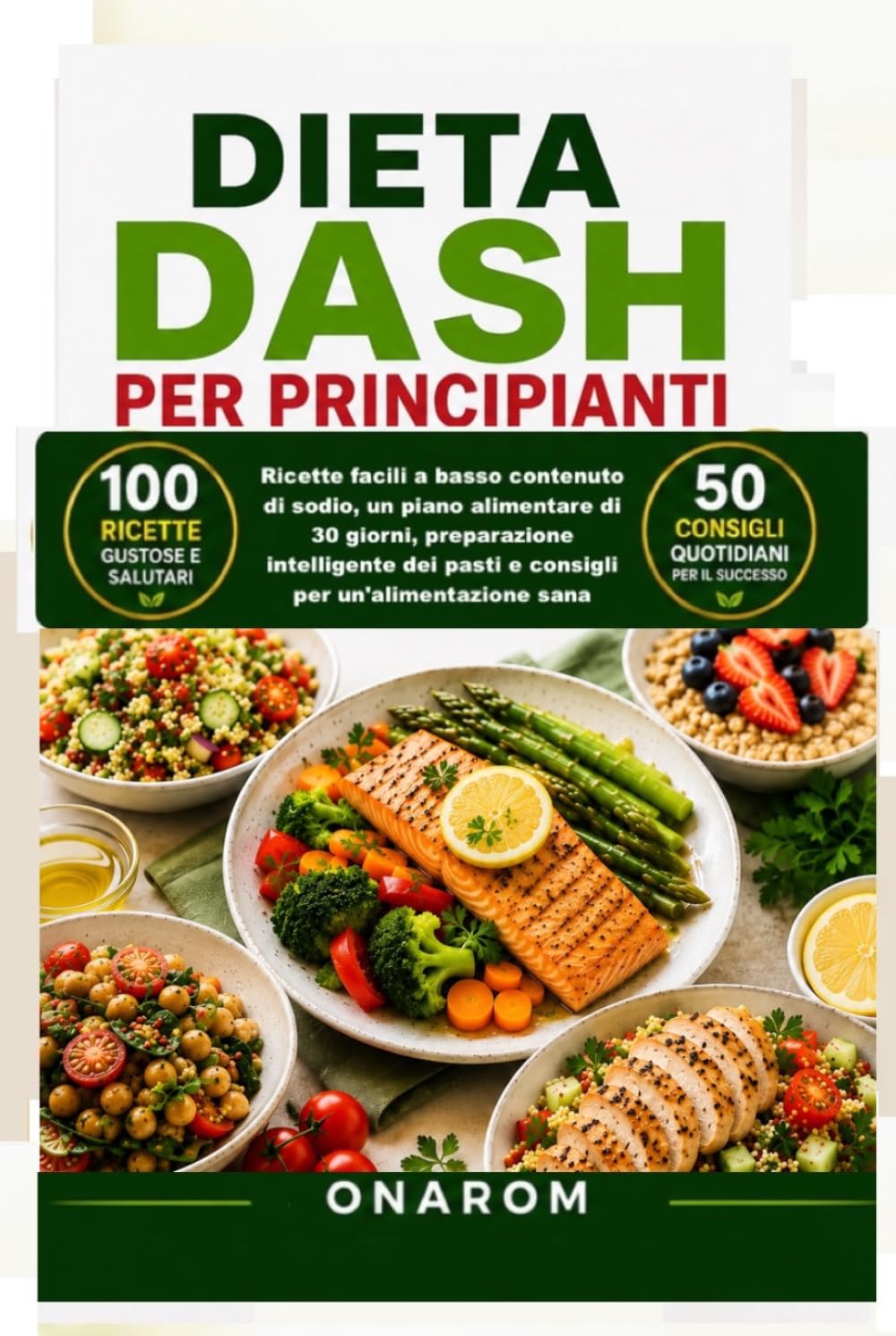DIETA DASH PER PRINCIPIANTI: Ricette facili a basso contenuto di sodio, un piano alimentare di 30 giorni, preparazione intelligente dei pasti e consigli per un'alimentazione sana