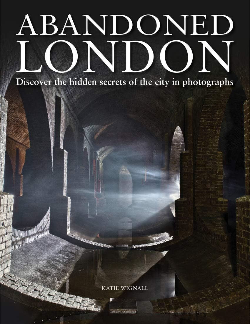 Abandoned London: Discover the hidden secrets of the city in photographs (Abandoned Places)