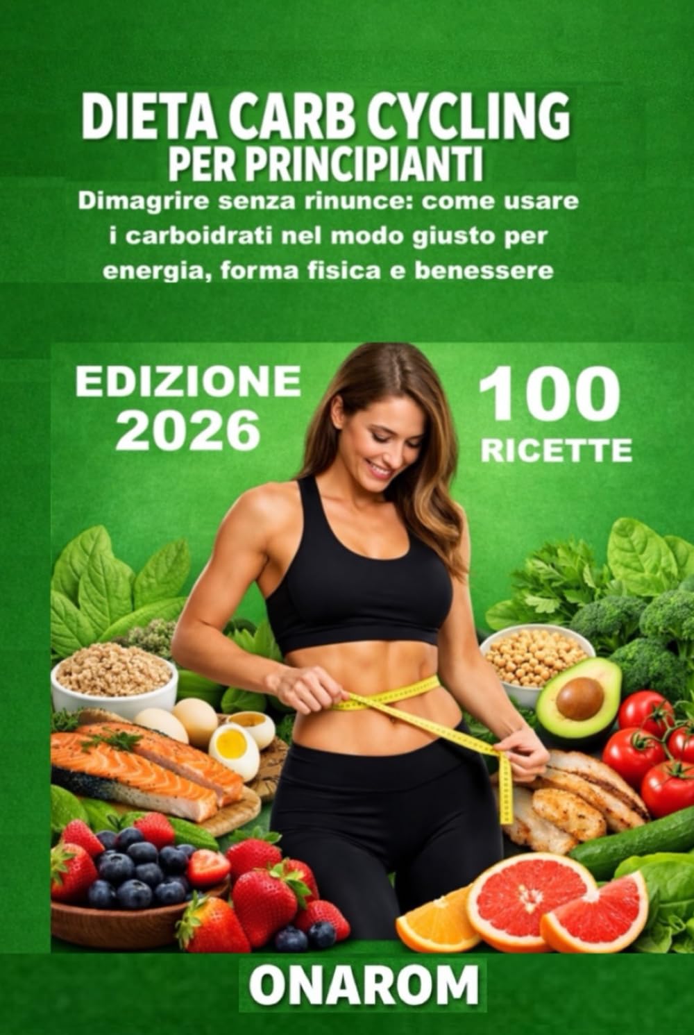 DIETA CARB CYCLING PER PRINCIPIANTI: Dimagrire senza rinunce: come usare i carboidrati nel modo giusto per energia, forma fisica e benessere
