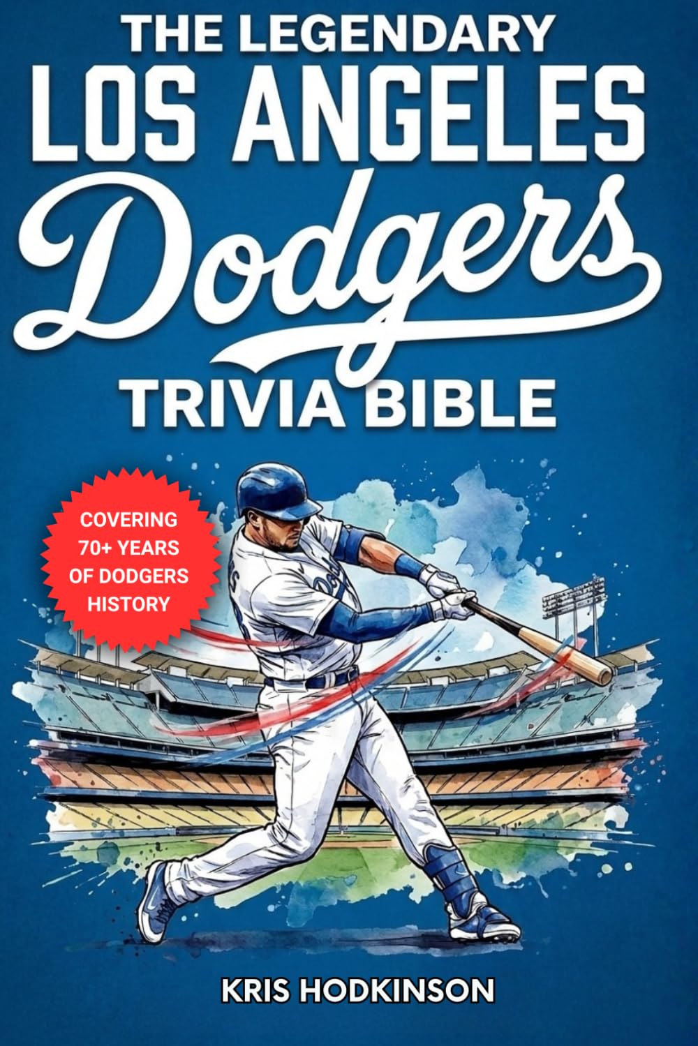 The Legendary Los Angeles Dodgers Trivia Bible: A Complete Collection of Quizzes, Fun Facts & Stories for Hardcore Dodgers Fans!